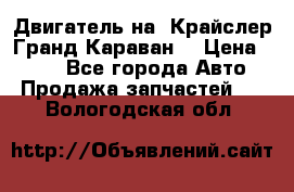 Двигатель на “Крайслер Гранд Караван“ › Цена ­ 100 - Все города Авто » Продажа запчастей   . Вологодская обл.